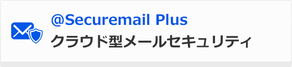 ＠Securemail Plus クラウド型メールセキュリティ